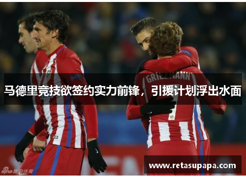 马德里竞技欲签约实力前锋，引援计划浮出水面