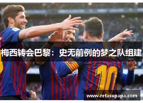 梅西转会巴黎：史无前例的梦之队组建