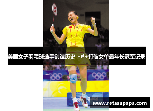 美国女子羽毛球选手创造历史 +#+打破女单最年长冠军记录