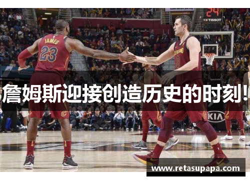 詹姆斯迎接创造历史的时刻!
